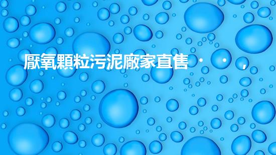 厭氧顆粒污泥廠家直售，上海府悅